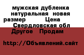 мужская дубленка натуральная ,новая размер 60-62 › Цена ­ 3 000 - Свердловская обл. Другое » Продам   